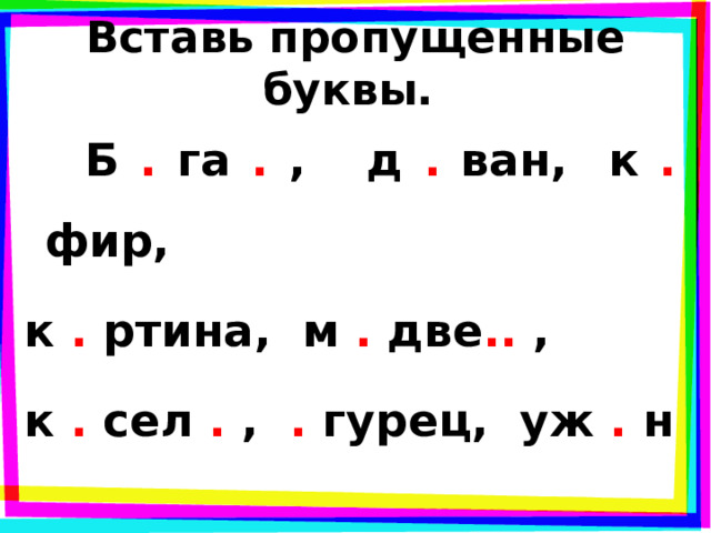Вставь пропущенные буквы.  Б . га . , д . ван, к . фир, к . ртина, м . две .. , к . сел . , . гурец, уж . н 