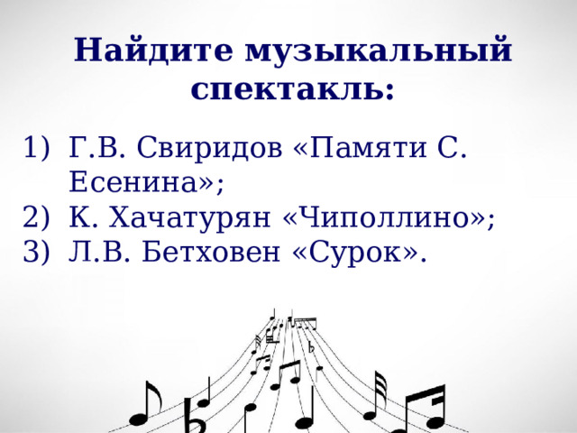 Найдите музыкальный спектакль: Г.В. Свиридов «Памяти С. Есенина»; К. Хачатурян «Чиполлино»; Л.В. Бетховен «Сурок». 