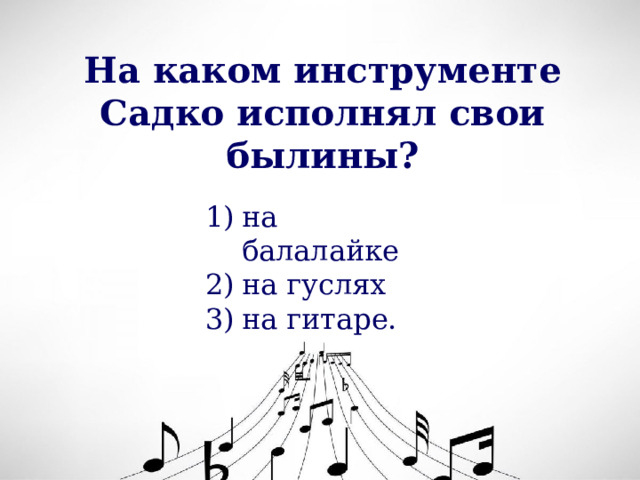 На каком инструменте Садко исполнял свои былины? на балалайке на гуслях на гитаре. 