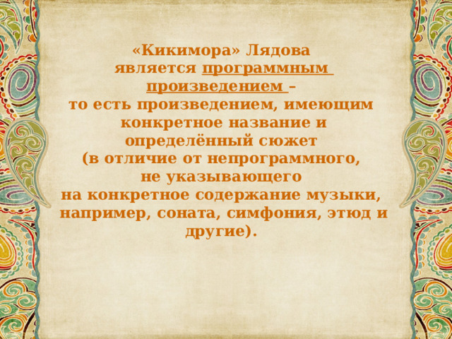 «Кикимора» Лядова является программным произведением – то есть произведением, имеющим конкретное название и определённый сюжет (в отличие от непрограммного, не указывающего на конкретное содержание музыки, например, соната, симфония, этюд и другие). 