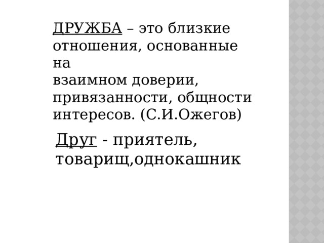 ДРУЖБА – это близкие отношения, основанные на взаимном доверии, привязанности, общности интересов. (С.И.Ожегов) Друг - приятель, товарищ,однокашник 