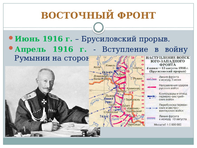 ВОСТОЧНЫЙ ФРОНТ Июнь 1916 г. – Брусиловский прорыв. Апрель 1916 г. - Вступление в войну Румынии на стороне Антанты. 