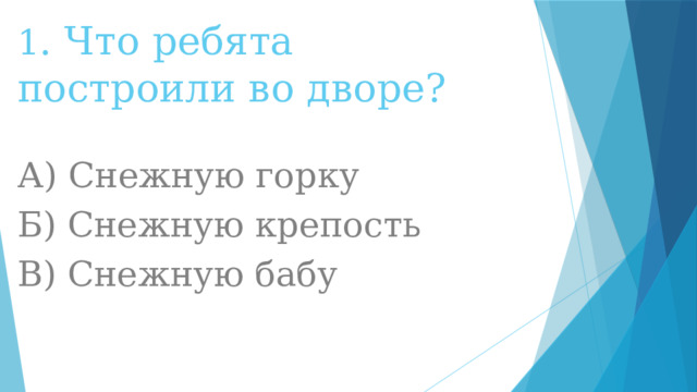 1 . Что ребята построили во дворе? А) Снежную горку Б) Снежную крепость В) Снежную бабу 