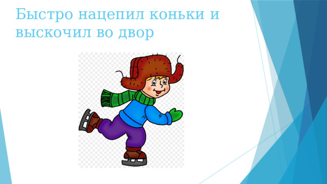 Быстро нацепил коньки и выскочил во двор   