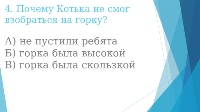 4. Почему Котька не смог взобраться на горку?   А) не пустили ребята  Б) горка была высокой  В) горка была скользкой 