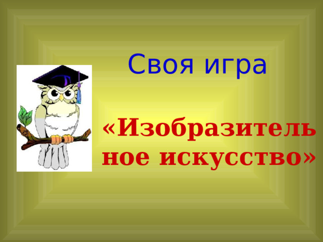 Своя игра  «Изобразительное искусство» 