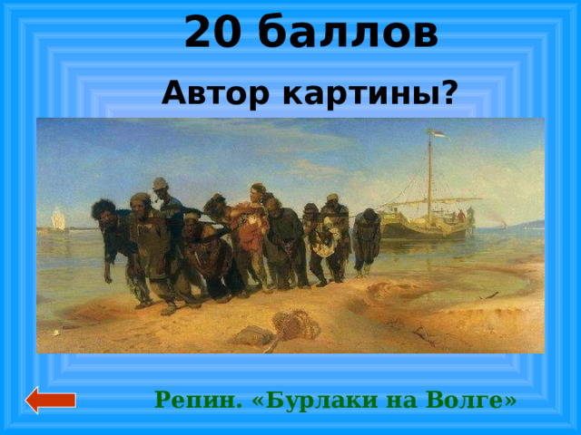 20 баллов Автор картины? Репин. «Бурлаки на Волге» 