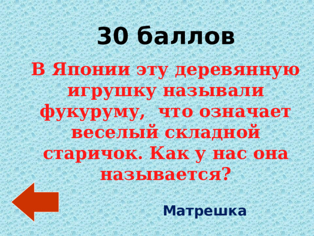 30 баллов В Японии эту деревянную игрушку называли фукуруму,  что означает веселый складной старичок. Как у нас она называется? Матрешка 