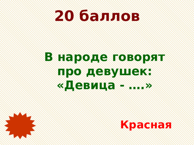 20 баллов В народе говорят про девушек: «Девица - ….» Красная 