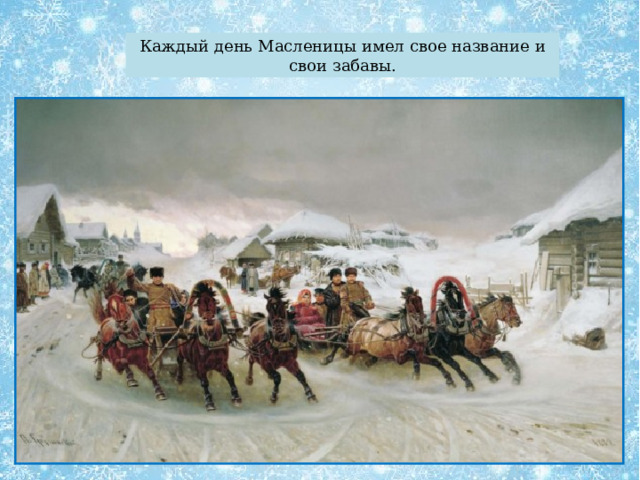 Каждый день Масленицы имел свое название и свои забавы. 