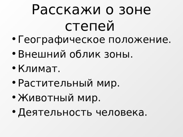 Расскажи о зоне степей  Географическое положение. Внешний облик зоны. Климат. Растительный мир. Животный мир. Деятельность человека.  