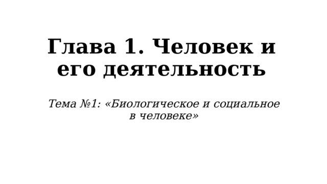 Глава 1. Человек и его деятельность Тема №1: «Биологическое и социальное в человеке» 