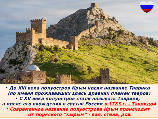 До XIII века полуостров Крым носил название Таврика (по имени проживавших здесь древних племен тавров) С XV века полуостров стали называть Таврией, а после его вхождения в состав России в 1783 г. – Тавридой Современное название полуострова Крым происходит  от тюркского “кырым” - вал, стена, ров. 