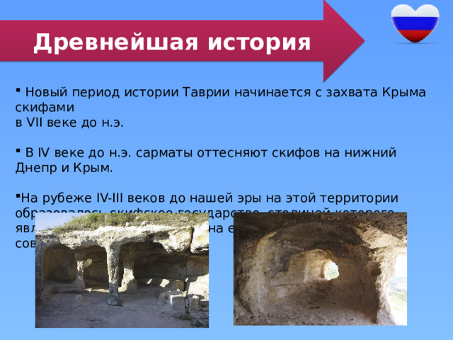 Древнейшая история  Новый период истории Таврии начинается с захвата Крыма скифами в VII веке до н.э.  В IV веке до н.э. сарматы оттесняют скифов на нижний Днепр и Крым. На рубеже IV-III веков до нашей эры на этой территории образовалось скифское государство, столицей которого являлся Неаполь Скифский (на его месте находится современный Cимферополь. 