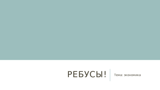 Ребусы! Тема: экономика 