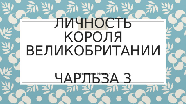 Личность короля Великобритании  Чарльза 3 Голлеников Михаил 
