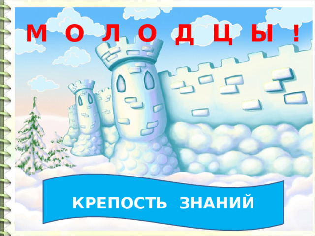 М О Л О Д Ц Ы ! КРЕПОСТЬ ЗНАНИЙ
