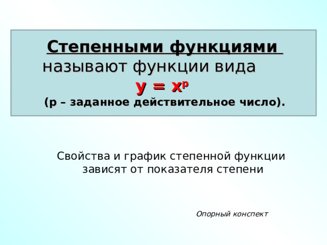 Степенными функциями называют функции вида у = х р  (р – заданное действительное число). Свойства и график степенной функции зависят от показателя степени Свойства и график степенной функции зависят от показателя степени Свойства и график степенной функции зависят от показателя степени Свойства и график степенной функции зависят от показателя степени Свойства и график степенной функции зависят от показателя степени Опорный конспект Опорный конспект Опорный конспект Опорный конспект Опорный конспект 2 