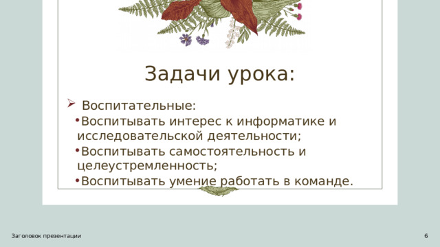 Задачи урока: Воспитательные:  Воспитывать интерес к информатике и исследовательской деятельности;  Воспитывать самостоятельность и целеустремленность;  Воспитывать умение работать в команде.  Воспитывать интерес к информатике и исследовательской деятельности;  Воспитывать самостоятельность и целеустремленность;  Воспитывать умение работать в команде. Заголовок презентации 1 1