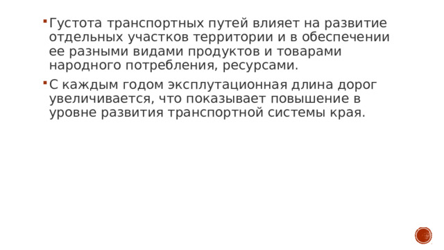 Густота транспортных путей влияет на развитие отдельных участков территории и в обеспечении ее разными видами продуктов и товарами народного потребления, ресурсами. С каждым годом эксплутационная длина дорог увеличивается, что показывает повышение в уровне развития транспортной системы края. 