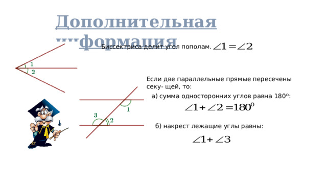 Дополнительная информация Биссектриса делит угол пополам.  Если две параллельные прямые пересечены секу- щей, то:  а) сумма односторонних углов равна 180 ᴼ :  б) накрест лежащие углы равны:  