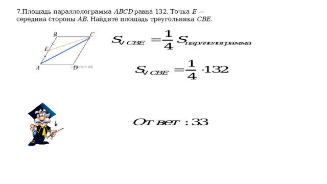 7.Площадь параллелограмма  ABCD  равна 132. Точка  E  — середина стороны  AB . Найдите площадь треугольника  CBE . 