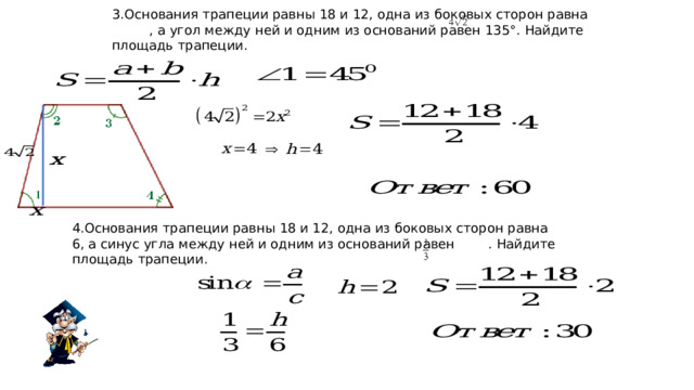3.Основания трапеции равны 18 и 12, одна из боковых сторон равна , а угол между ней и одним из оснований равен 135°. Найдите площадь трапеции. 4.Основания трапеции равны 18 и 12, одна из боковых сторон равна 6, а синус угла между ней и одним из оснований равен . Найдите площадь трапеции. 