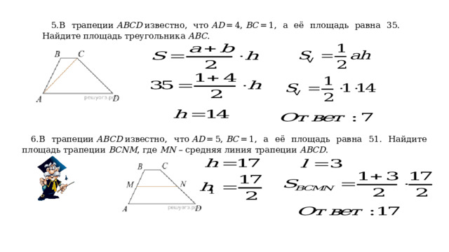 5.В трапеции  ABCD  известно, что  AD  = 4,  BC  = 1, а её площадь равна 35. Найдите площадь треугольника  ABC . 6.В трапеции  ABCD  известно, что  AD  = 5,  BC  = 1, а её площадь равна 51. Найдите площадь трапеции  BCNM , где  MN  – средняя линия трапеции  ABCD . 