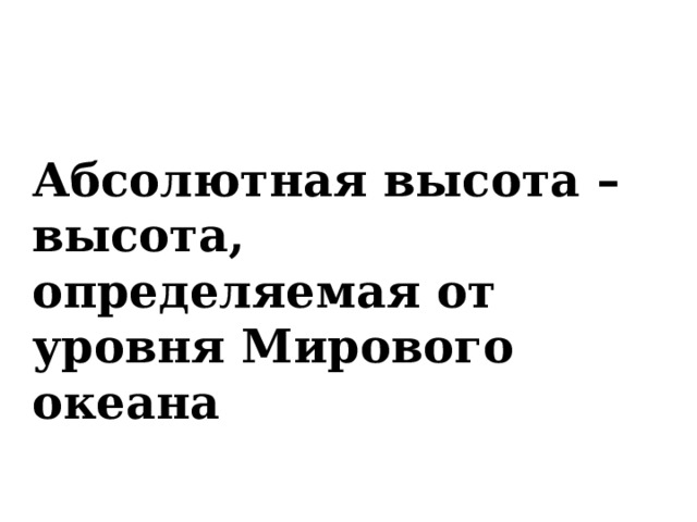 Абсолютная высота – высота, определяемая от уровня Мирового океана 
