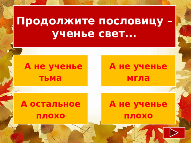 Продолжите пословицу – ученье свет...   А не ученье тьма А не ученье мгла А остальное плохо А не ученье плохо 