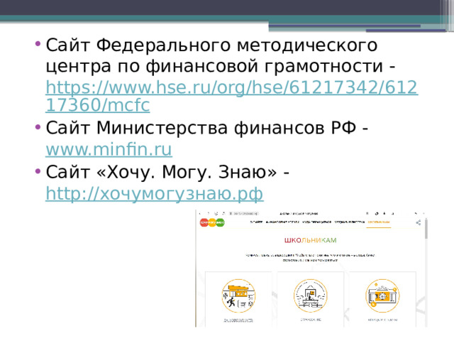 Сайт Федерального методического центра по финансовой грамотности -  https://www.hse.ru/org/hse/61217342/61217360/mcfc Сайт Министерства финансов РФ -  www.minfin.ru Сайт «Хочу. Могу. Знаю» -  http://хочумогузнаю.рф 