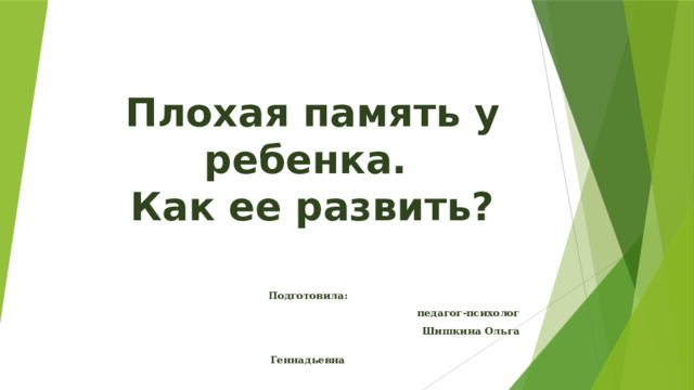 Плохая память у ребенка.  Как ее развить?  Подготовила: педагог-психолог Шишкина Ольга  Геннадьевна 