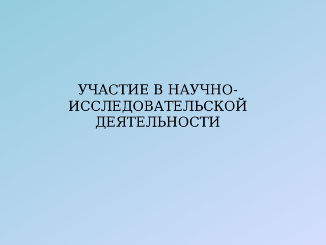 УЧАСТИЕ В НАУЧНО-ИССЛЕДОВАТЕЛЬСКОЙ ДЕЯТЕЛЬНОСТИ 