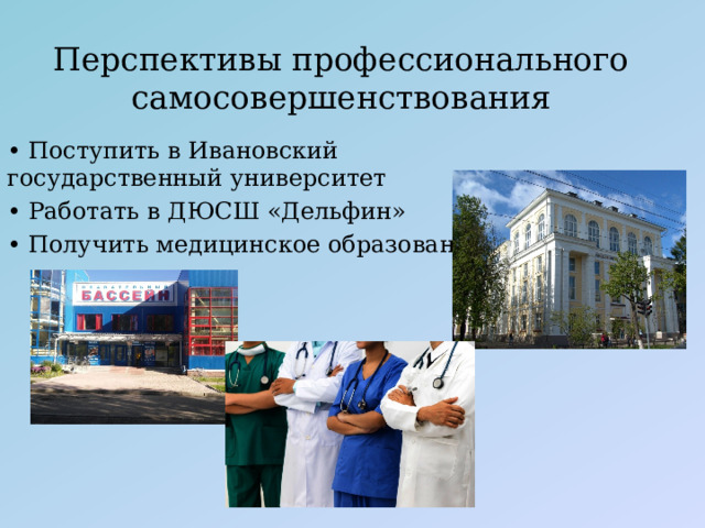 Перспективы профессионального самосовершенствования • Поступить в Ивановский государственный университет • Работать в ДЮСШ «Дельфин» • Получить медицинское образование 
