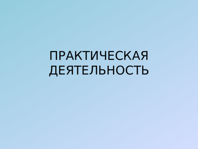 ПРАКТИЧЕСКАЯ ДЕЯТЕЛЬНОСТЬ 