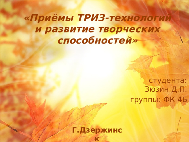 «Приёмы ТРИЗ-технологий и развитие творческих способностей» студента: Зюзин Д.П. группы: ФК-4Б Г.Дзержинск 2024 г. 1 