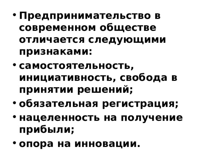 Предпринимательство в современном обществе отличается следующими признаками: самостоятельность, инициативность, свобода в принятии решений; обязательная регистрация; нацеленность на получение прибыли; опора на инновации. 