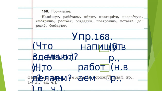 Упр. 168 . (Что сделают?) напишут (б.вр., мн.ч.). 3 л., работаем (н.вр., (Что делаем?) мн.ч.). 1 л., 