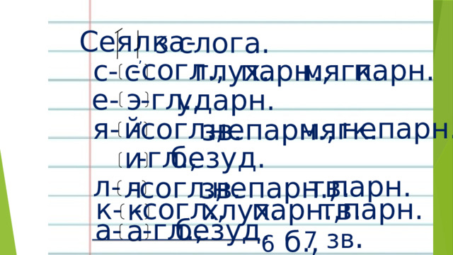 Сеялка-  3 слога. , -согл., парн. с парн., с- мягк. глух. е- -гл., э ударн. й , непарн. -согл., я- мягк. непарн., зв. -гл., безуд. и л- парн. тв. л -согл., непарн., зв. -согл., парн. к- парн., тв. к хлух. -гл., безуд. а- а 7 зв . 6 б., 