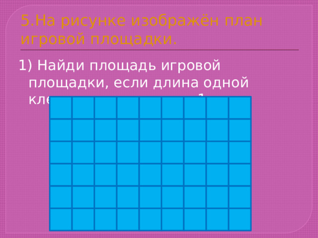 5.На рисунке изображён план игровой площадки. 1) Найди площадь игровой площадки, если длина одной клетки соответствует 1 м. 