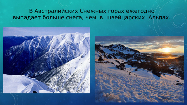 В Австралийских Снежных горах ежегодно выпадает больше снега, чем в швейцарских Альпах. 