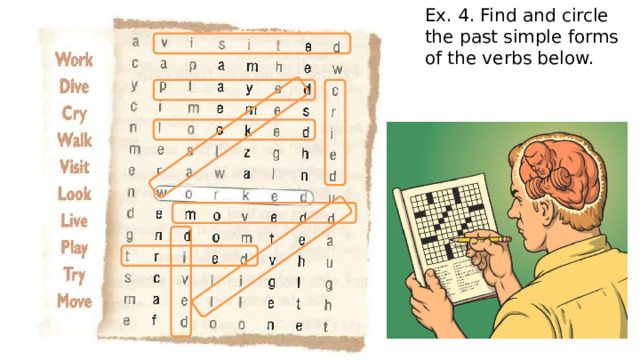 Ex. 4. Find and circle the past simple forms of the verbs below. 