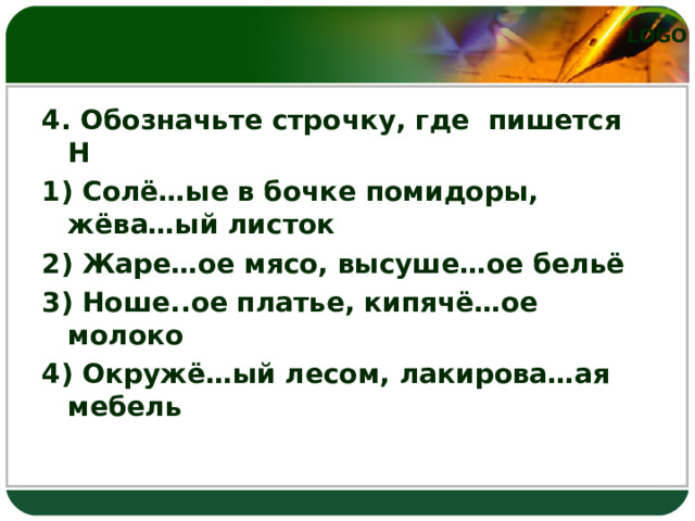 4. Обозначьте строчку, где  пишется Н 1) Солё…ые в бочке помидоры, жёва…ый листок 2) Жаре…ое мясо, высуше…ое бельё 3) Ноше..ое платье, кипячё…ое молоко 4) Окружё…ый лесом, лакирова…ая мебель 