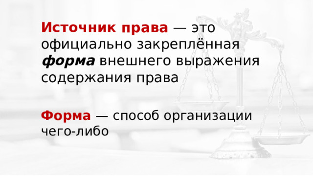 Источник права  — это официально закреплённая форма внешнего выражения содержания права Форма — способ организации чего-либо 