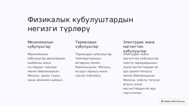 Физикалык кубулуштардын негизги түрлөрү Механикалык кубулуштар Термалдык кубулуштар Электрдик жана магниттик кубулуштар Механикалык кубулуштар денелердин кыймылы жана күчтөрдүн таасири менен байланышкан. Мисалы, эркин түшүү жана айланма кыймыл. Термалдык кубулуштар температуранын өзгөрүшү менен байланышкан. Мисалы, муздун ээришү жана суунун кайноосу. Электрдик жана магниттик кубулуштар электр заряддарынын жана магниттердин өз ара аракеттенүүсү менен байланышкан. Мисалы, электр тогунун өтүүсү жана магниттердин өз ара тартылышы.  