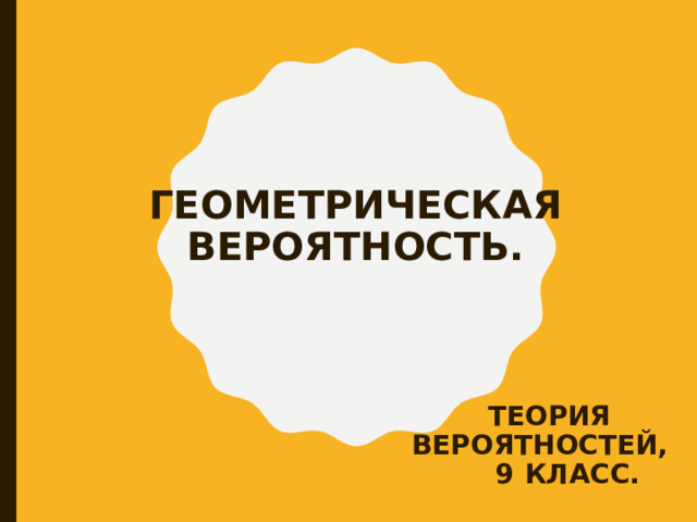  ГЕОМЕТРИЧЕСКАЯ ВЕРОЯТНОСТЬ. ТЕОРИЯ ВЕРОЯТНОСТЕЙ, 9 КЛАСС. 