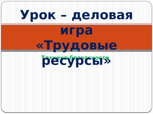 Урок – деловая игра  «Трудовые ресурсы» Техника безоасности