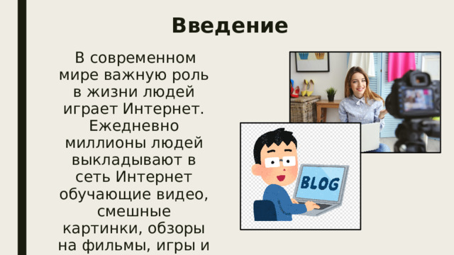 Введение  В современном мире важную роль в жизни людей играет Интернет. Ежедневно миллионы людей выкладывают в сеть Интернет обучающие видео, смешные картинки, обзоры на фильмы, игры и многое другое. 
