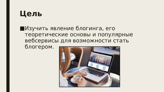 Цель Изучить явление блогинга, его теоретические основы и популярные вебсервисы для возможности стать блогером. 