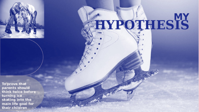 My hypothesis To prove that parents should think twice before turning ice skating into the main life goal for their children  